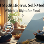 Guided Meditation vs. Self-Meditation: Which Is Right for You?